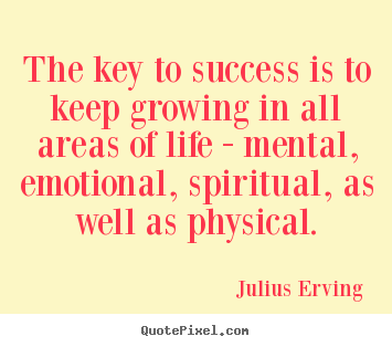 The key to success is to keep growing in all areas of life - mental,.. Julius Erving greatest success sayings