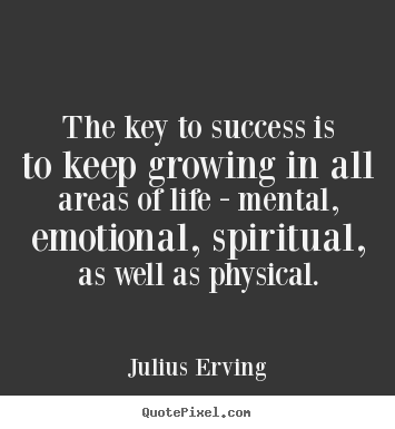 Design your own picture quote about success - The key to success is to keep growing in all areas of life - mental,..