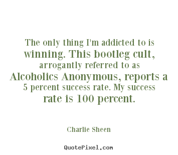 The only thing i'm addicted to is winning. this bootleg cult, arrogantly.. Charlie Sheen  success sayings