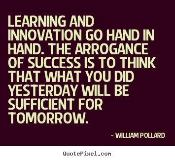 Learning and innovation go hand in hand. the.. William Pollard famous success quote