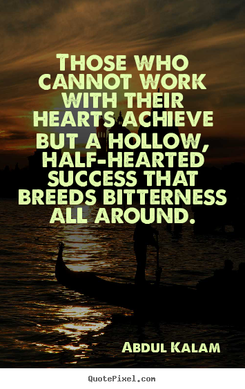 Abdul Kalam picture quotes - Those who cannot work with their hearts achieve but a hollow,.. - Success quotes