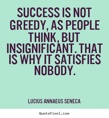 Lucius Annaeus Seneca picture quote - Success is not greedy, as people think, but insignificant... - Success quotes