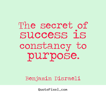 Quote about success - The secret of success is constancy to purpose.