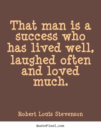Quotes about success - That man is a success who has lived well, laughed often and loved much.