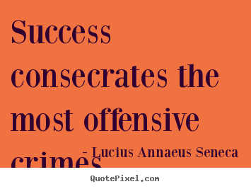 Quotes about success - Success consecrates the most offensive crimes.