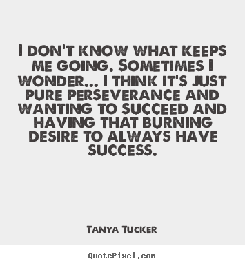 Make picture quote about success - I don't know what keeps me going. sometimes i wonder.....