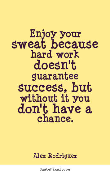 Quotes about success - Enjoy your sweat because hard work doesn't guarantee..