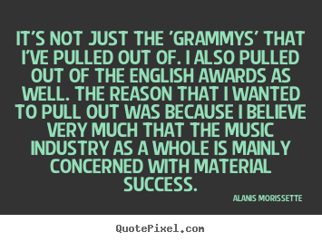 Quotes about success - It's not just the 'grammys' that i've pulled out of...