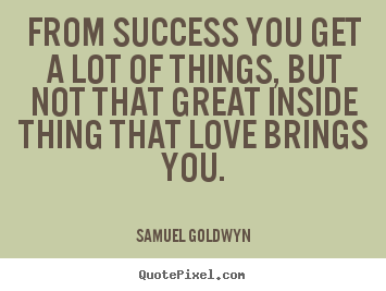 Sayings about success - From success you get a lot of things, but not that great..