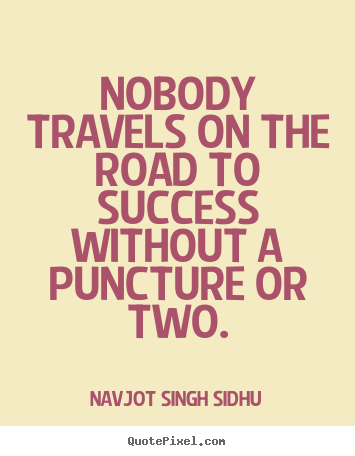 Success quotes - Nobody travels on the road to success without a puncture..