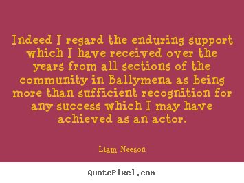 Sayings about success - Indeed i regard the enduring support which i have received over the years..