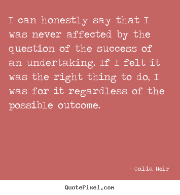 I can honestly say that i was never affected by the.. Golda Meir  success quote