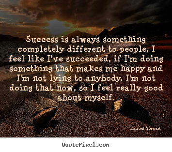 Success is always something completely different to people. i feel like.. Kristen Stewart good success quotes