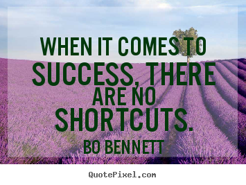 Quote about success - When it comes to success, there are no shortcuts.