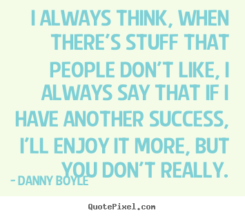 Quotes about success - I always think, when there's stuff that people don't like, i always..