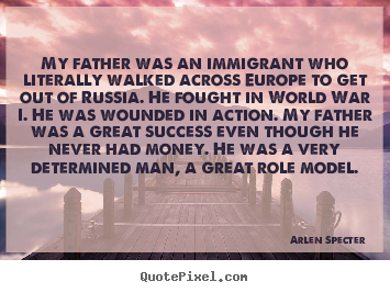 Arlen Specter image quote - My father was an immigrant who literally walked.. - Success quotes