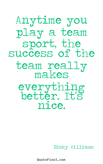 Quotes about success - Anytime you play a team sport, the success of the team really makes..