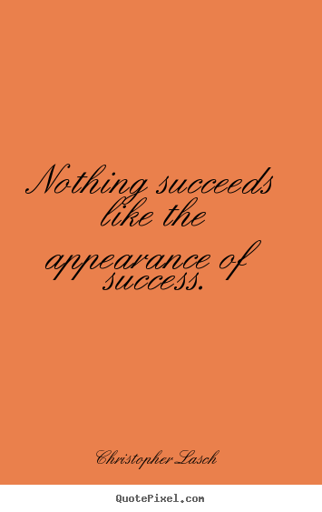 Quotes about success - Nothing succeeds like the appearance of success.