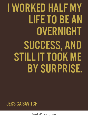 Quotes about success - I worked half my life to be an overnight success, and..