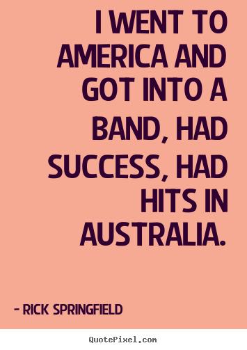 Success quotes - I went to america and got into a band, had..