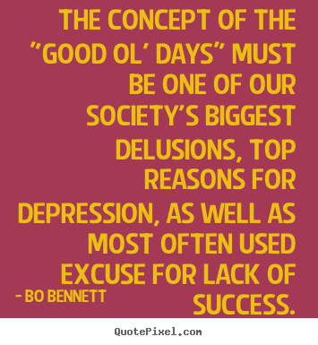 Success quote - The concept of the "good ol' days" must be one of our society's biggest..