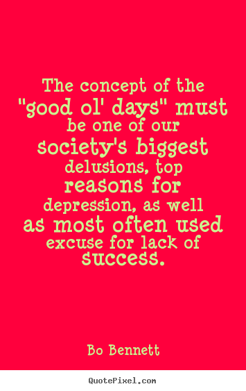 Make picture quote about success - The concept of the "good ol' days" must be one of our society's..