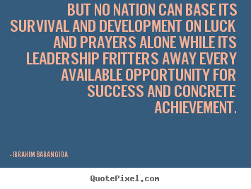 Ibrahim Babangida picture quotes - But no nation can base its survival and development.. - Success quotes
