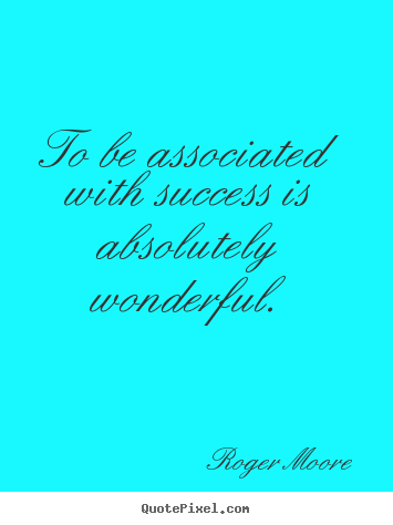 Roger Moore photo quotes - To be associated with success is absolutely wonderful. - Success quotes