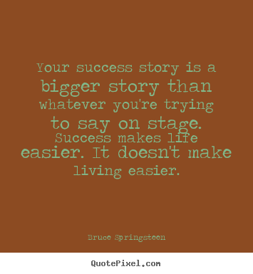 Your success story is a bigger story than.. Bruce Springsteen best success quotes