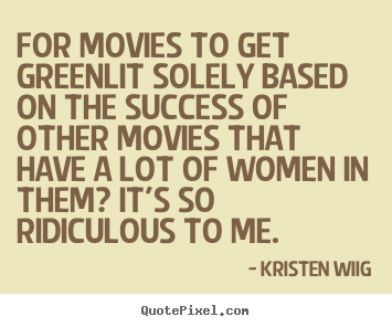 Success quote - For movies to get greenlit solely based on the success of other movies..