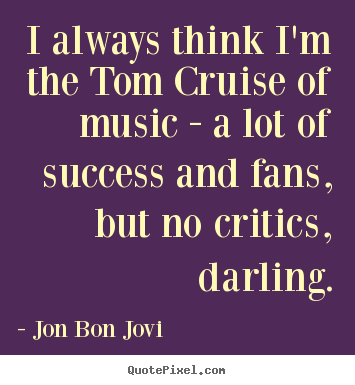 Quotes about success - I always think i'm the tom cruise of music - a lot of..