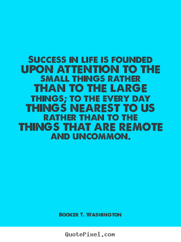 Success in life is founded upon attention to.. Booker T. Washington good success quotes