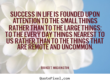 Quote about success - Success in life is founded upon attention to the small..