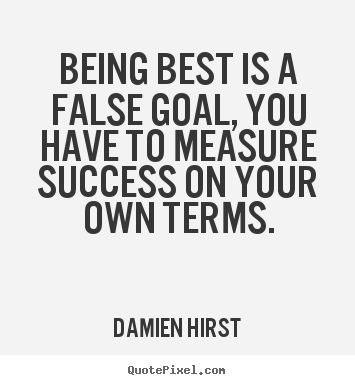 Success quotes - Being best is a false goal, you have to measure success on your own..