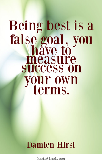 Create your own picture quotes about success - Being best is a false goal, you have to measure success on your..