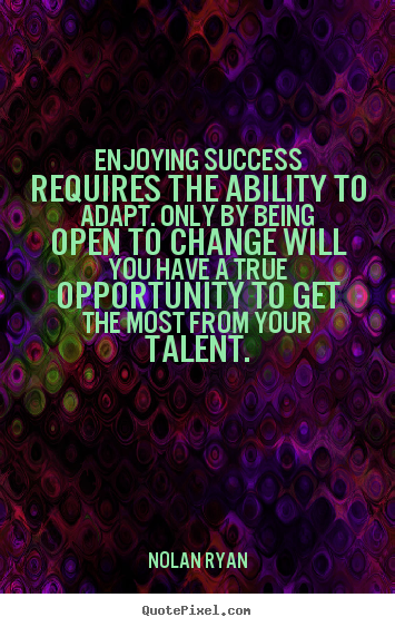 Enjoying success requires the ability to adapt. only by being open.. Nolan Ryan top success quote