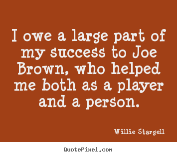 Willie Stargell picture quotes - I owe a large part of my success to joe brown,.. - Success quote