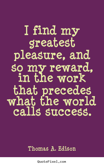 Success quotes - I find my greatest pleasure, and so my reward, in the work..
