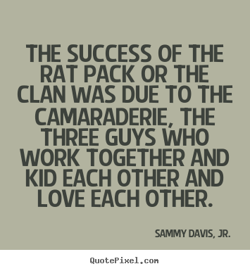 How to make picture quote about success - The success of the rat pack or the clan was due to the camaraderie,..