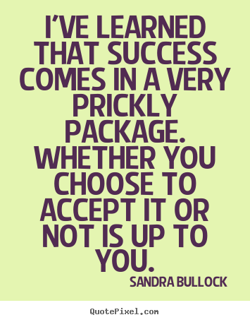 Sandra Bullock picture quotes - I've learned that success comes in a very prickly package. whether.. - Success quotes