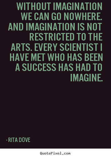 Rita Dove picture quotes - Without imagination we can go nowhere. and imagination.. - Success quotes