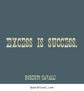 Roberto Cavalli picture quotes - Excess is success. - Success quotes