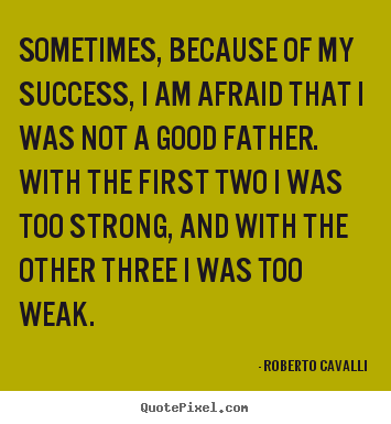 Sometimes, because of my success, i am afraid that i was not a good.. Roberto Cavalli good success quotes