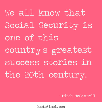 We all know that social security is one of this country's.. Mitch McConnell great success quotes