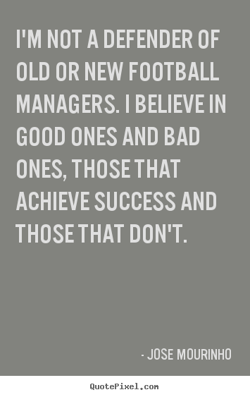 Success quotes - I'm not a defender of old or new football managers. i believe in..