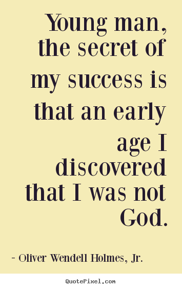 Young man, the secret of my success is that an early age.. Oliver Wendell Holmes, Jr. top success quote