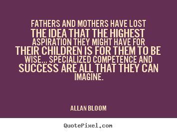 Quotes about success - Fathers and mothers have lost the idea that the highest..