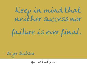 Quote about success - Keep in mind that neither success nor failure is ever final.