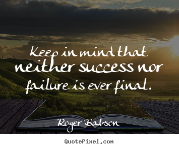 Success quote - Keep in mind that neither success nor failure is ever final.