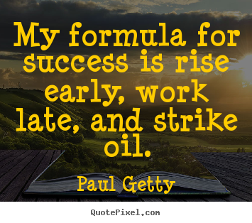 Paul Getty image quotes - My formula for success is rise early, work late, and strike oil. - Success quotes